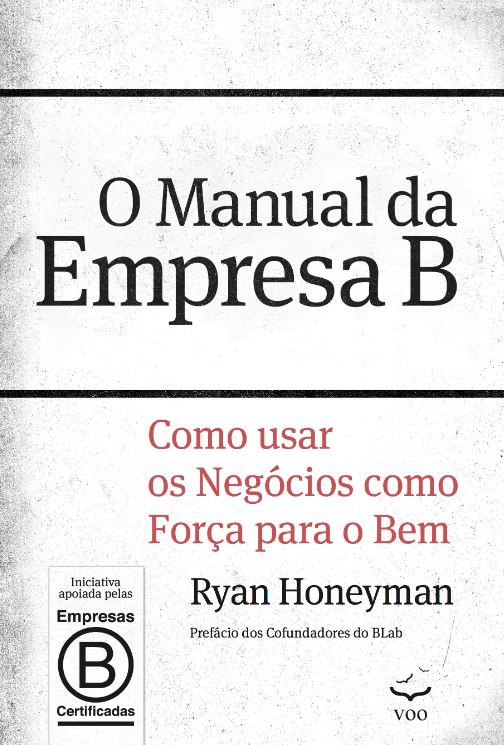 O Manual da Empresa B - Como usar os negócios com força para o bem - Ryan Honeyman Ed. Voo