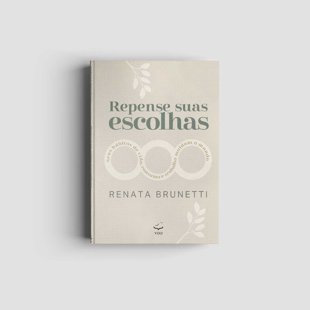Repense suas escolhas – Seus hábitos de vida, de consumo e de trabalho moldam o mundo - Renata Brunetti